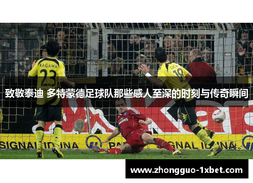 致敬泰迪 多特蒙德足球队那些感人至深的时刻与传奇瞬间 致敬泰迪 多特蒙德足球队那些感人至深的时刻与传奇瞬间