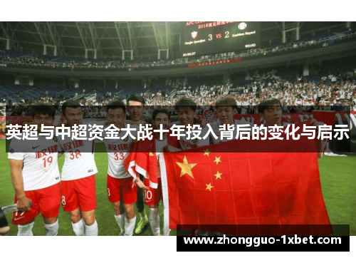 英超与中超资金大战十年投入背后的变化与启示 英超与中超资金大战十年投入背后的变化与启示