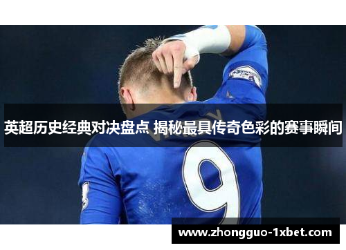英超历史经典对决盘点 揭秘最具传奇色彩的赛事瞬间 英超历史经典对决盘点 揭秘最具传奇色彩的赛事瞬间