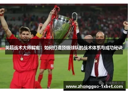英超战术大师解密:如何打造顶级球队的战术体系与成功秘诀 英超战术大师解密:如何打造顶级球队的战术体系与成功秘诀