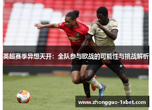 英超赛季异想天开:全队参与欧战的可能性与挑战解析 英超赛季异想天开:全队参与欧战的可能性与挑战解析