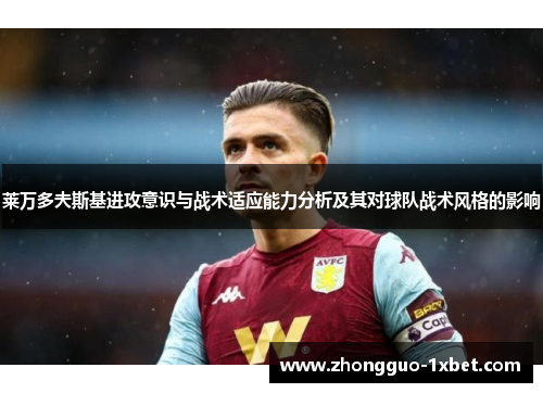 莱万多夫斯基进攻意识与战术适应能力分析及其对球队战术风格的影响 莱万多夫斯基进攻意识与战术适应能力分析及其对球队战术风格的影响