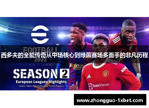 西多夫的全能传奇从中场核心到绿茵赛场多面手的非凡历程 西多夫的全能传奇从中场核心到绿茵赛场多面手的非凡历程