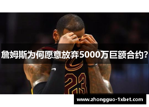 詹姆斯为何愿意放弃5000万巨额合约? 詹姆斯为何愿意放弃5000万巨额合约?