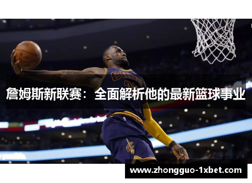 詹姆斯新联赛:全面解析他的最新篮球事业 詹姆斯新联赛:全面解析他的最新篮球事业
