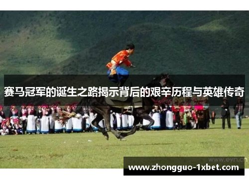 赛马冠军的诞生之路揭示背后的艰辛历程与英雄传奇 赛马冠军的诞生之路揭示背后的艰辛历程与英雄传奇
