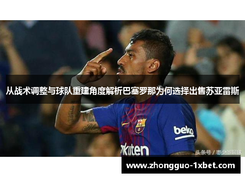 从战术调整与球队重建角度解析巴塞罗那为何选择出售苏亚雷斯 从战术调整与球队重建角度解析巴塞罗那为何选择出售苏亚雷斯