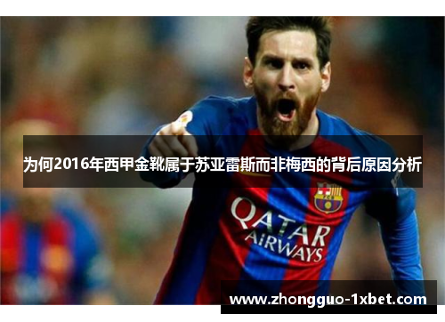为何2016年西甲金靴属于苏亚雷斯而非梅西的背后原因分析 为何2016年西甲金靴属于苏亚雷斯而非梅西的背后原因分析