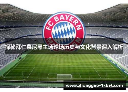 探秘拜仁慕尼黑主场球场历史与文化背景深入解析 探秘拜仁慕尼黑主场球场历史与文化背景深入解析