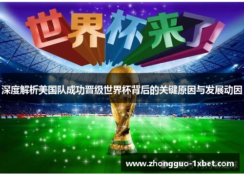 深度解析美国队成功晋级世界杯背后的关键原因与发展动因 深度解析美国队成功晋级世界杯背后的关键原因与发展动因