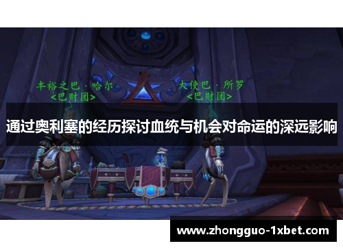 通过奥利塞的经历探讨血统与机会对命运的深远影响 通过奥利塞的经历探讨血统与机会对命运的深远影响