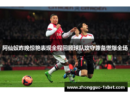 阿仙奴昨晚惊艳表现全程回顾球队攻守兼备燃爆全场 阿仙奴昨晚惊艳表现全程回顾球队攻守兼备燃爆全场