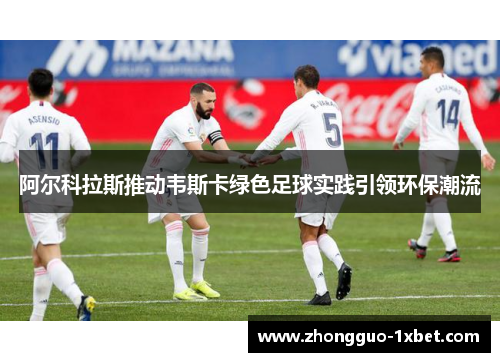 阿尔科拉斯推动韦斯卡绿色足球实践引领环保潮流 阿尔科拉斯推动韦斯卡绿色足球实践引领环保潮流