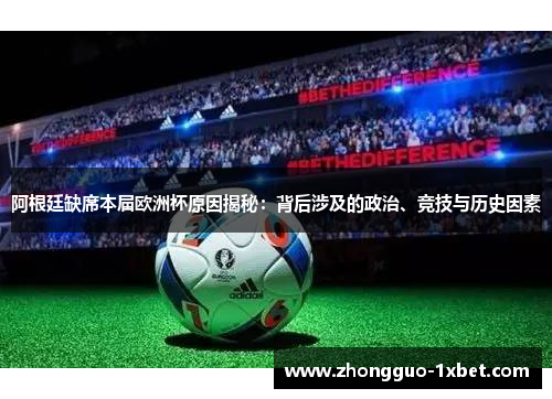 阿根廷缺席本届欧洲杯原因揭秘:背后涉及的政治、竞技与历史因素 阿根廷缺席本届欧洲杯原因揭秘:背后涉及的政治、竞技与历史因素
