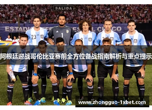 阿根廷迎战哥伦比亚赛前全方位备战指南解析与重点提示 阿根廷迎战哥伦比亚赛前全方位备战指南解析与重点提示