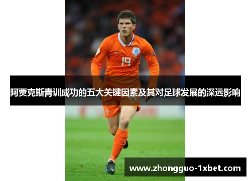 阿贾克斯青训成功的五大关键因素及其对足球发展的深远影响 阿贾克斯青训成功的五大关键因素及其对足球发展的深远影响