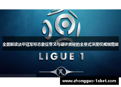 全面解读法甲冠军标志象征意义与设计奥秘的全景式深度权威指南版 全面解读法甲冠军标志象征意义与设计奥秘的全景式深度权威指南版