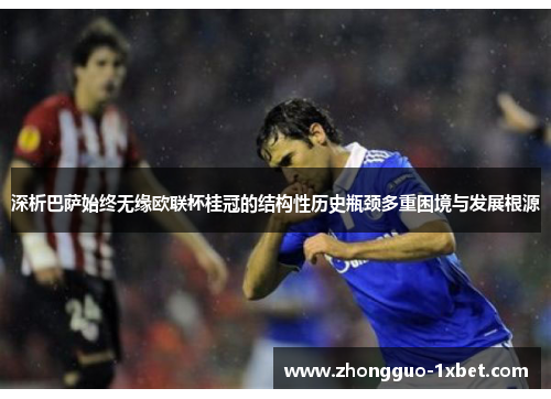 深析巴萨始终无缘欧联杯桂冠的结构性历史瓶颈多重困境与发展根源 深析巴萨始终无缘欧联杯桂冠的结构性历史瓶颈多重困境与发展根源