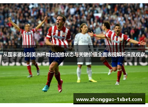 从国家德比到美洲杯舞台加维状态与关键价值全面表现解析深度观察