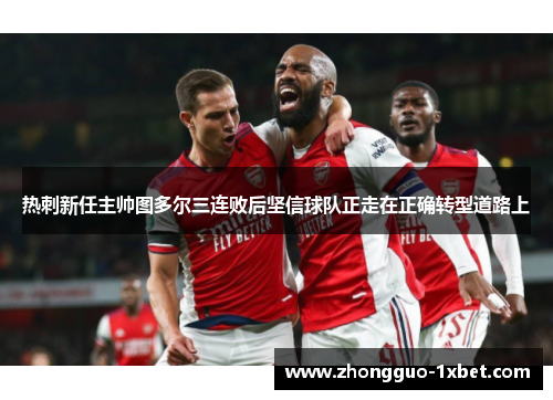 热刺新任主帅图多尔三连败后坚信球队正走在正确转型道路上